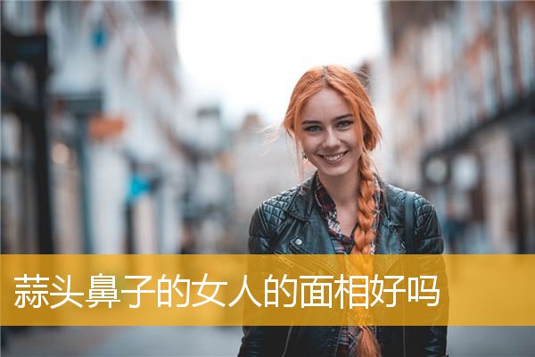 蒜头鼻子的女人的面相好吗