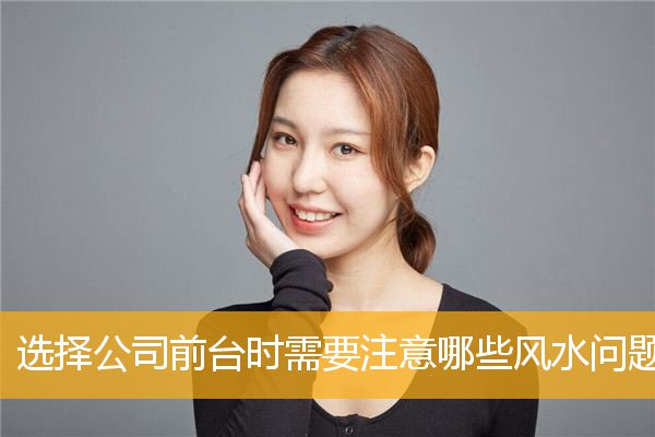 选择公司前台时需要注意哪些风水问题