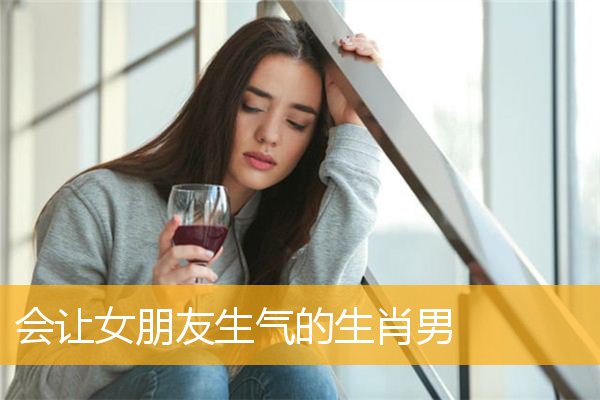 会让女朋友生气的生肖男