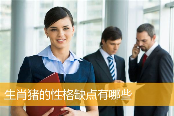 生肖猪的性格缺点有哪些