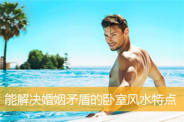 能解决婚姻矛盾的卧室风水特点