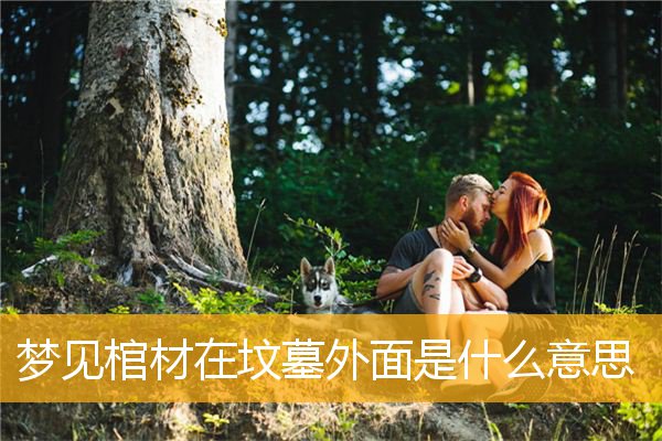 梦见棺材在坟墓外面是什么意思