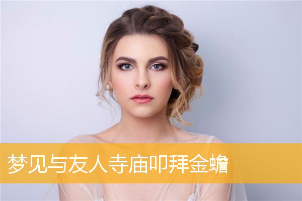 梦见与友人寺庙叩拜金蟾