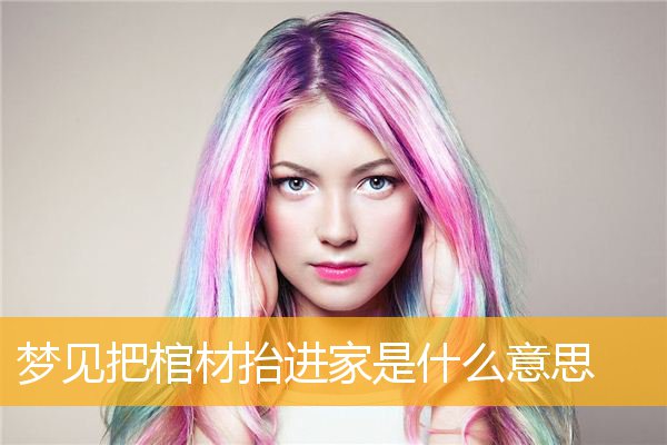 梦见把棺材抬进家是什么意思