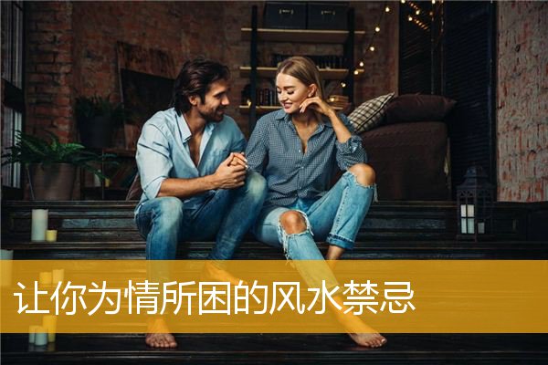 让你为情所困的风水禁忌