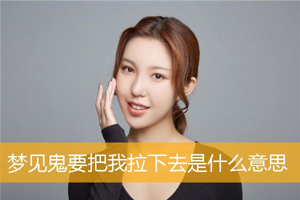 梦见鬼要把我拉下去是什么意思