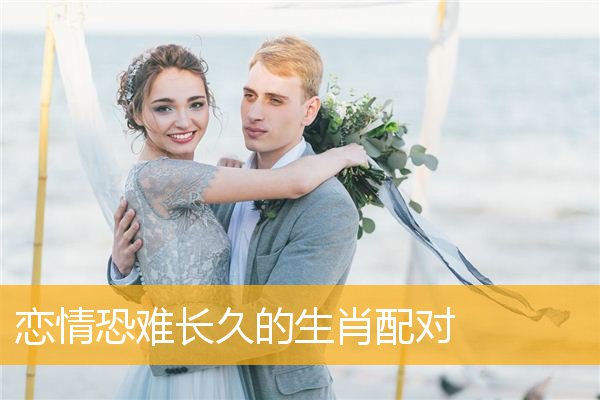 恋情恐难长久的生肖配对