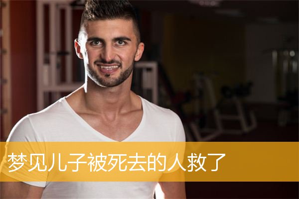 梦见儿子被死去的人救了