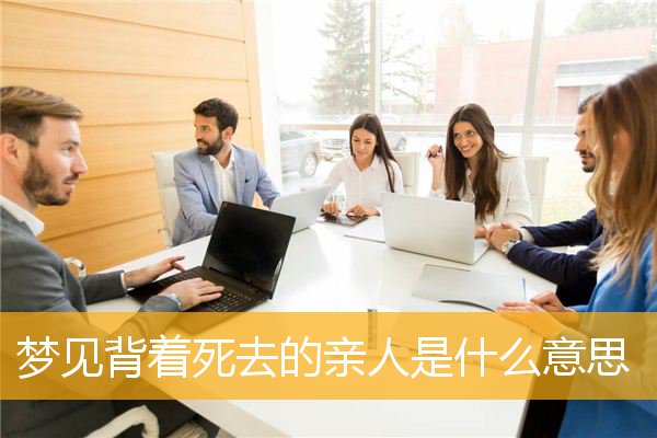 梦见背着死去的亲人是什么意思