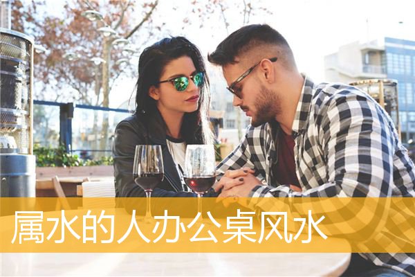 属水的人办公桌风水