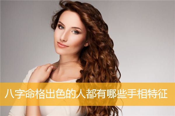 八字命格出色的人都有哪些手相特征